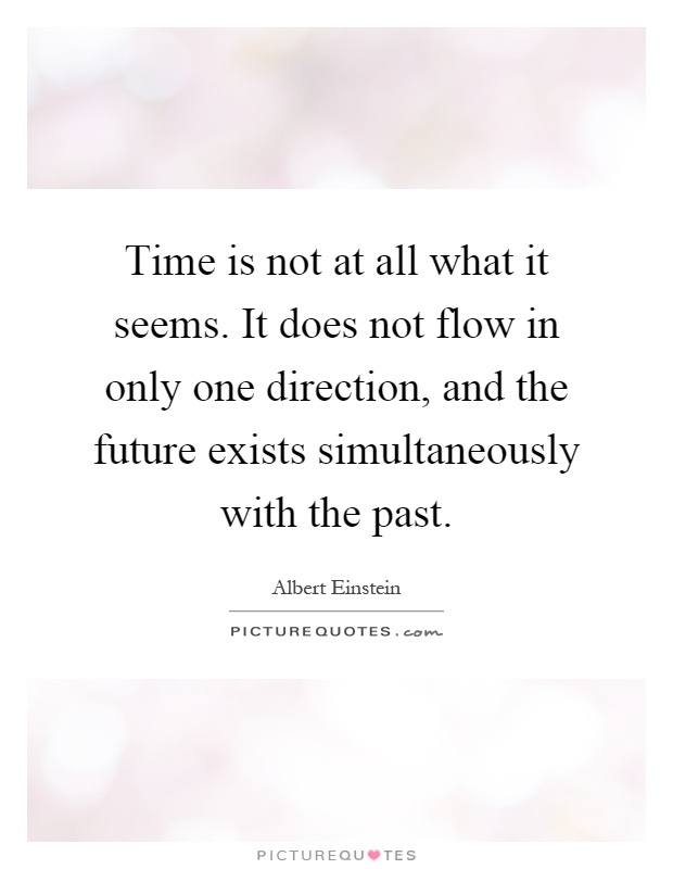 Time is not at all what it seems. It does not flow in only one direction, and the future exists simultaneously with the past Picture Quote #1