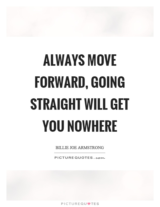 Always move forward, going straight will get you nowhere Picture Quote #1
