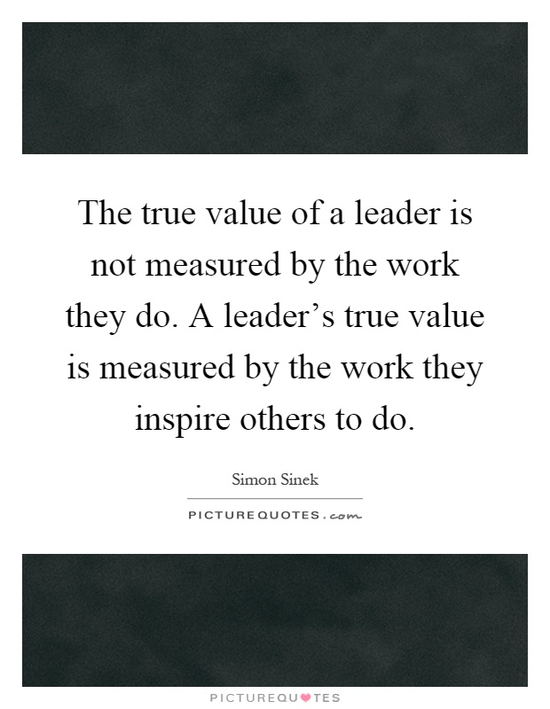 The true value of a leader is not measured by the work they do. A leader's true value is measured by the work they inspire others to do Picture Quote #1