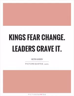 Kings fear change. Leaders crave it Picture Quote #1