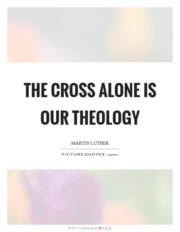 The cross alone is our theology Picture Quote #1