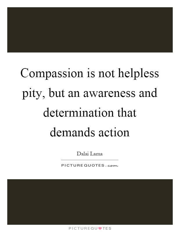 Compassion is not helpless pity, but an awareness and determination that demands action Picture Quote #1
