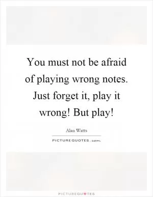 You must not be afraid of playing wrong notes. Just forget it, play it wrong! But play! Picture Quote #1