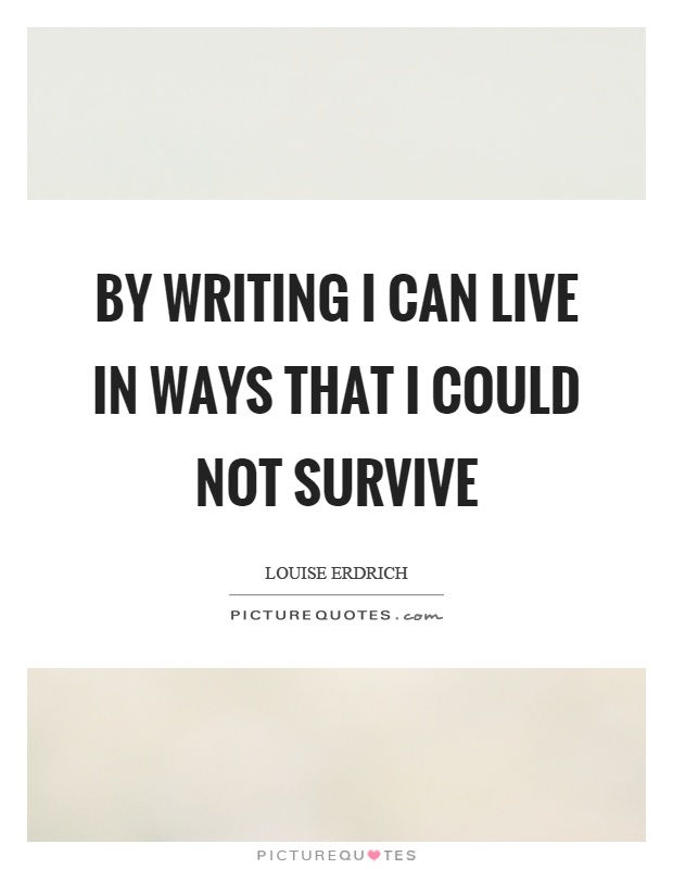 By writing I can live in ways that I could not survive Picture Quote #1