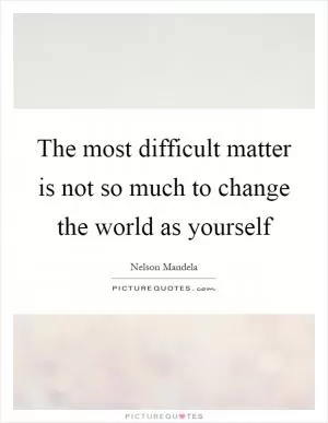 The most difficult matter is not so much to change the world as yourself Picture Quote #1