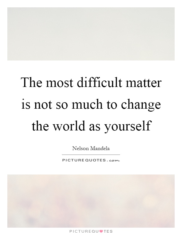 The most difficult matter is not so much to change the world as yourself Picture Quote #1