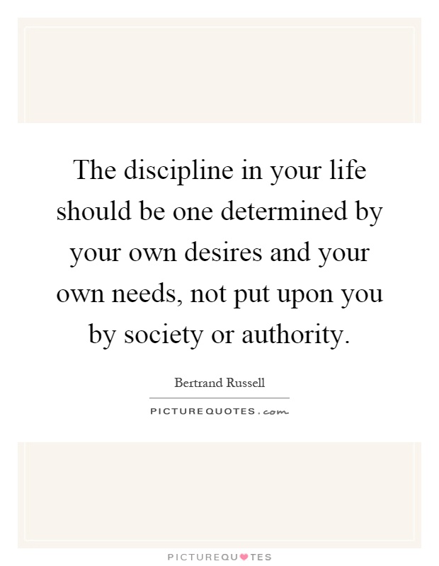 The discipline in your life should be one determined by your own desires and your own needs, not put upon you by society or authority Picture Quote #1