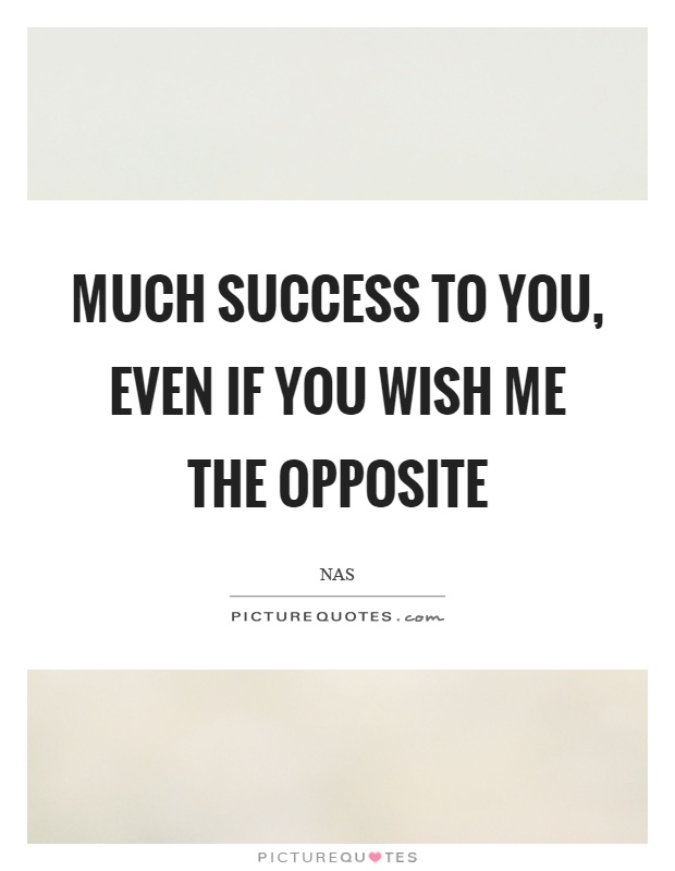 Much success to you, even if you wish me the opposite Picture Quote #1