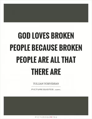 God loves broken people because broken people are all that there are Picture Quote #1