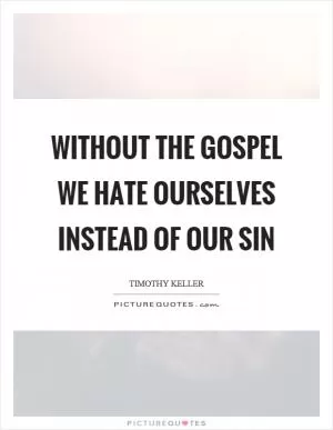 Without the gospel we hate ourselves instead of our sin Picture Quote #1