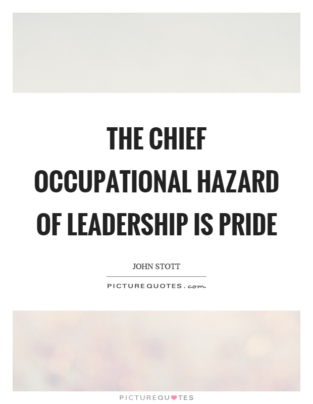 The chief occupational hazard of leadership is pride Picture Quote #1