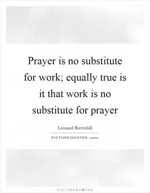 Prayer is no substitute for work; equally true is it that work is no substitute for prayer Picture Quote #1