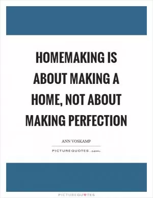 Homemaking is about making a home, not about making perfection Picture Quote #1