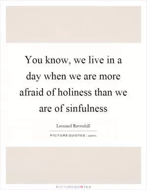 You know, we live in a day when we are more afraid of holiness than we are of sinfulness Picture Quote #1