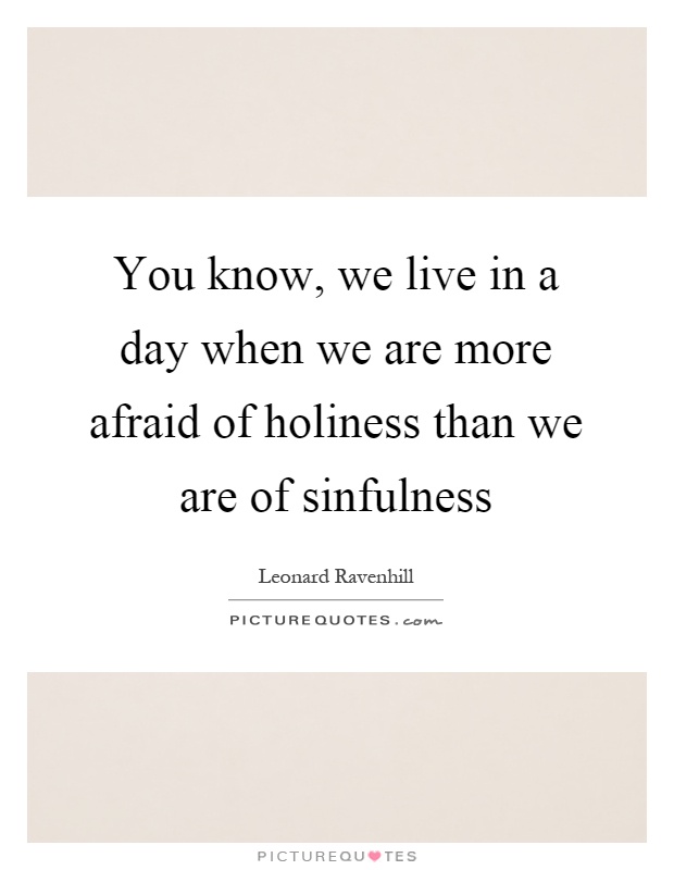 You know, we live in a day when we are more afraid of holiness than we are of sinfulness Picture Quote #1