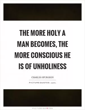 The more holy a man becomes, the more conscious he is of unholiness Picture Quote #1