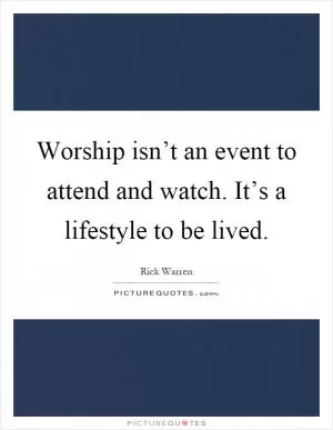 Worship isn’t an event to attend and watch. It’s a lifestyle to be lived Picture Quote #1