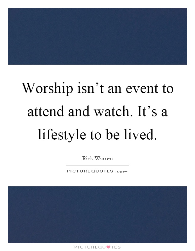 Worship isn't an event to attend and watch. It's a lifestyle to be lived Picture Quote #1