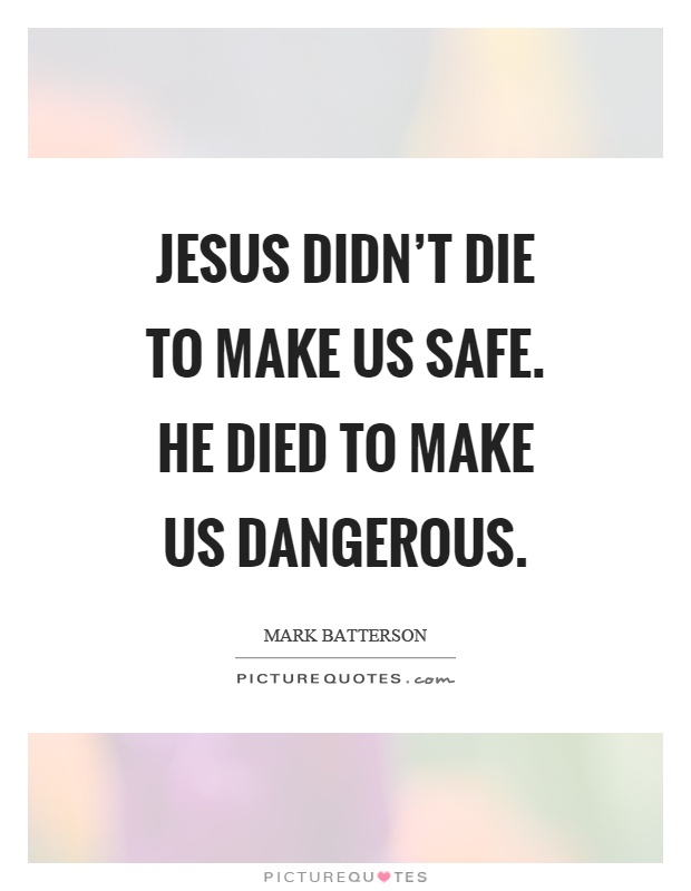 Jesus didn't die to make us safe. He died to make us dangerous Picture Quote #1