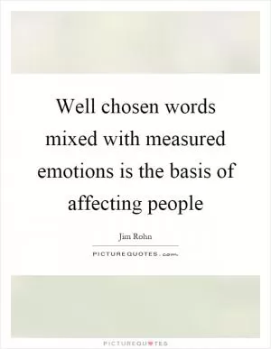 Well chosen words mixed with measured emotions is the basis of affecting people Picture Quote #1