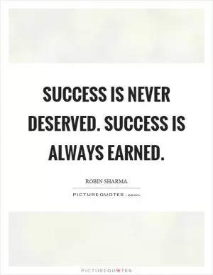 Success is never deserved. Success is always earned Picture Quote #1