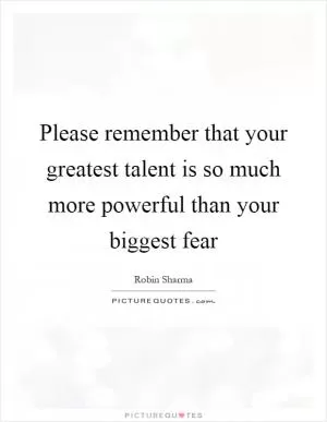 Please remember that your greatest talent is so much more powerful than your biggest fear Picture Quote #1