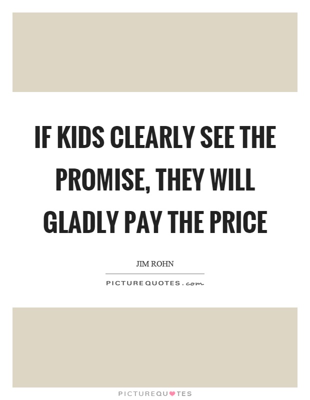 If kids clearly see the promise, they will gladly pay the price Picture Quote #1