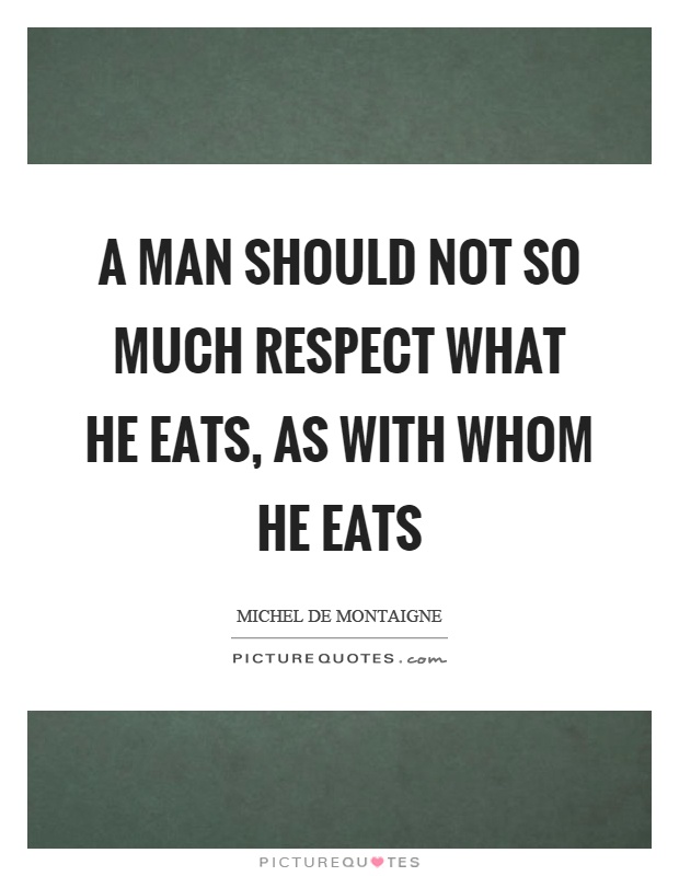 A man should not so much respect what he eats, as with whom he eats Picture Quote #1