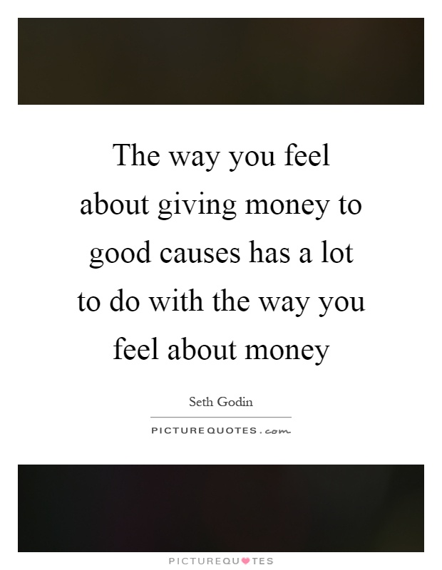 The way you feel about giving money to good causes has a lot to do with the way you feel about money Picture Quote #1