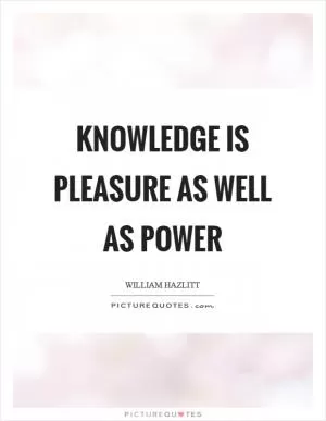 Knowledge is pleasure as well as power Picture Quote #1