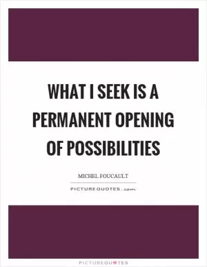 What I seek is a permanent opening of possibilities Picture Quote #1