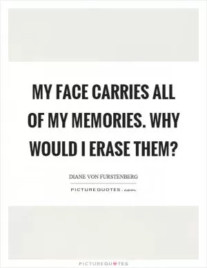 My face carries all of my memories. Why would I erase them? Picture Quote #1