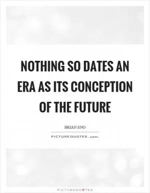 Nothing so dates an era as its conception of the future Picture Quote #1