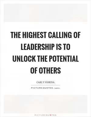 The highest calling of leadership is to unlock the potential of others Picture Quote #1