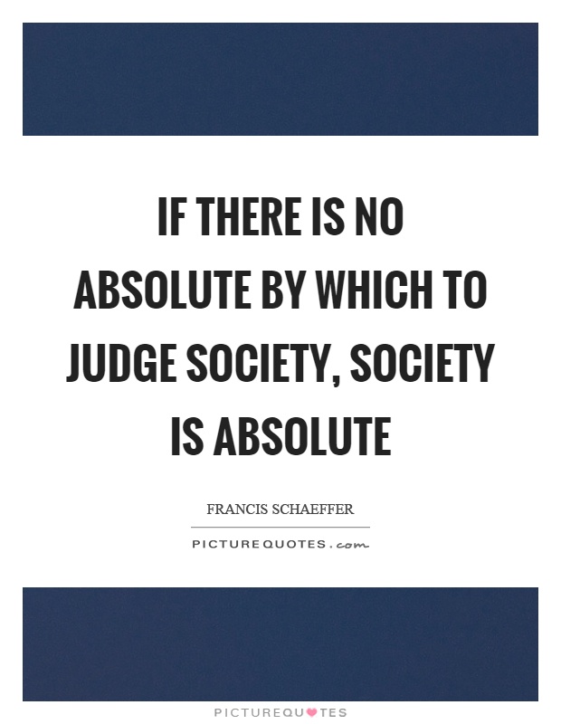 If there is no absolute by which to judge society, society is absolute Picture Quote #1