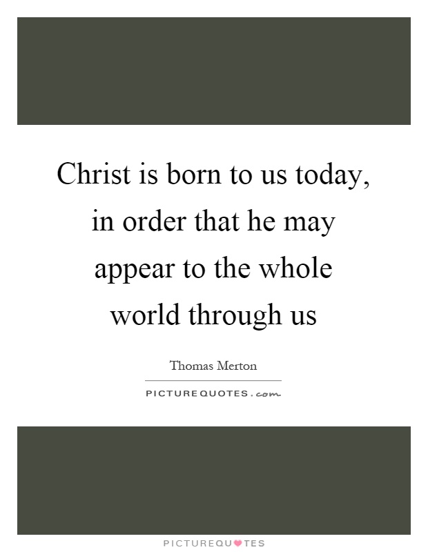 Christ is born to us today, in order that he may appear to the whole world through us Picture Quote #1