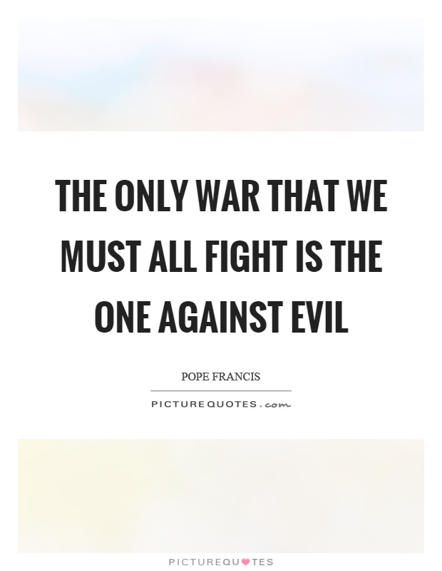 The only war that we must all fight is the one against evil Picture Quote #1