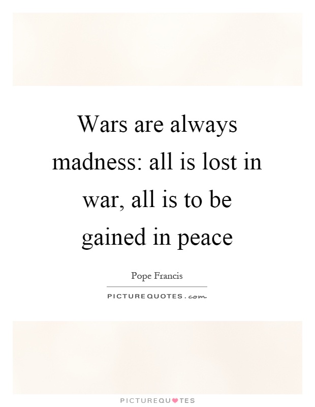 Wars are always madness: all is lost in war, all is to be gained in peace Picture Quote #1