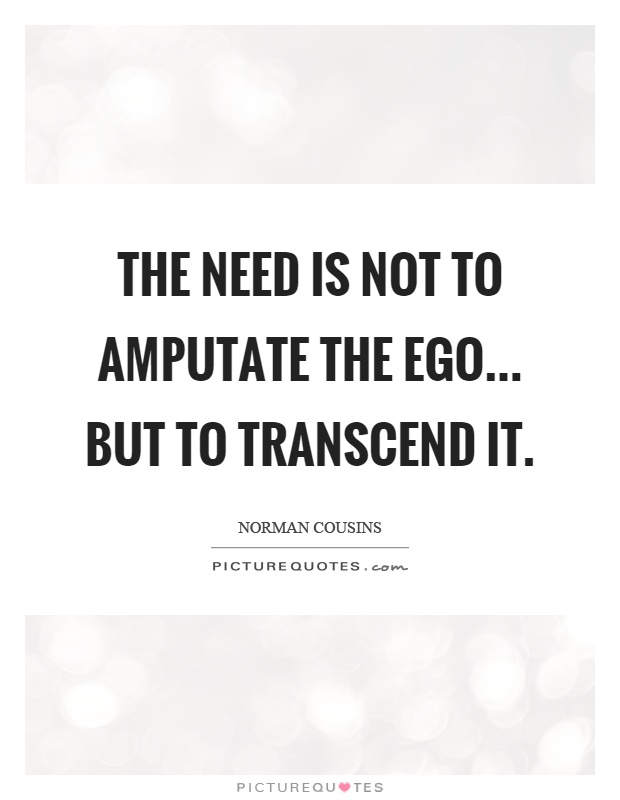 The need is not to amputate the ego... but to transcend it Picture Quote #1