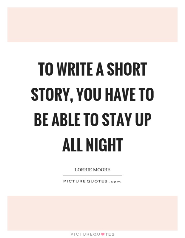 To write a short story, you have to be able to stay up all night Picture Quote #1