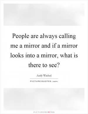 People are always calling me a mirror and if a mirror looks into a mirror, what is there to see? Picture Quote #1