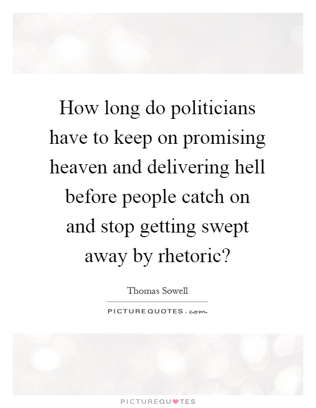 How long do politicians have to keep on promising heaven and delivering hell before people catch on and stop getting swept away by rhetoric? Picture Quote #1
