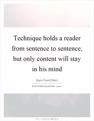 Technique holds a reader from sentence to sentence, but only content will stay in his mind Picture Quote #1