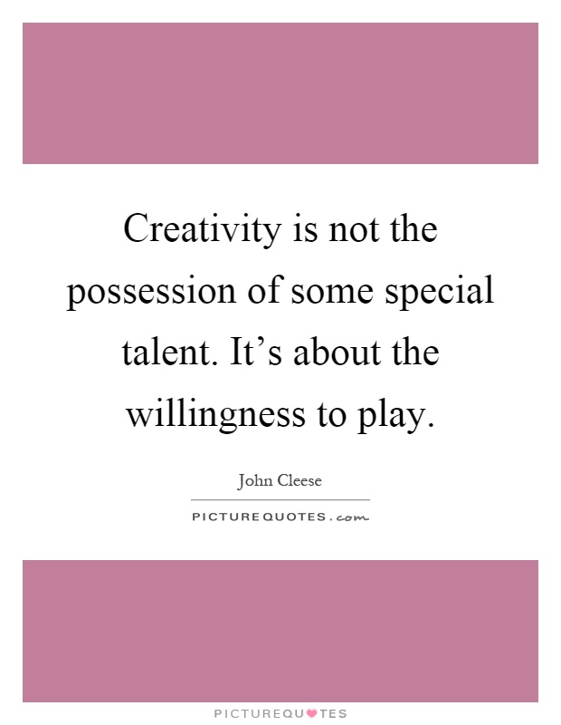 Creativity is not the possession of some special talent. It's about the willingness to play Picture Quote #1
