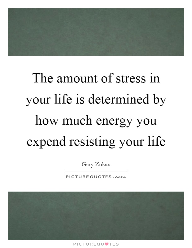 The amount of stress in your life is determined by how much energy you expend resisting your life Picture Quote #1