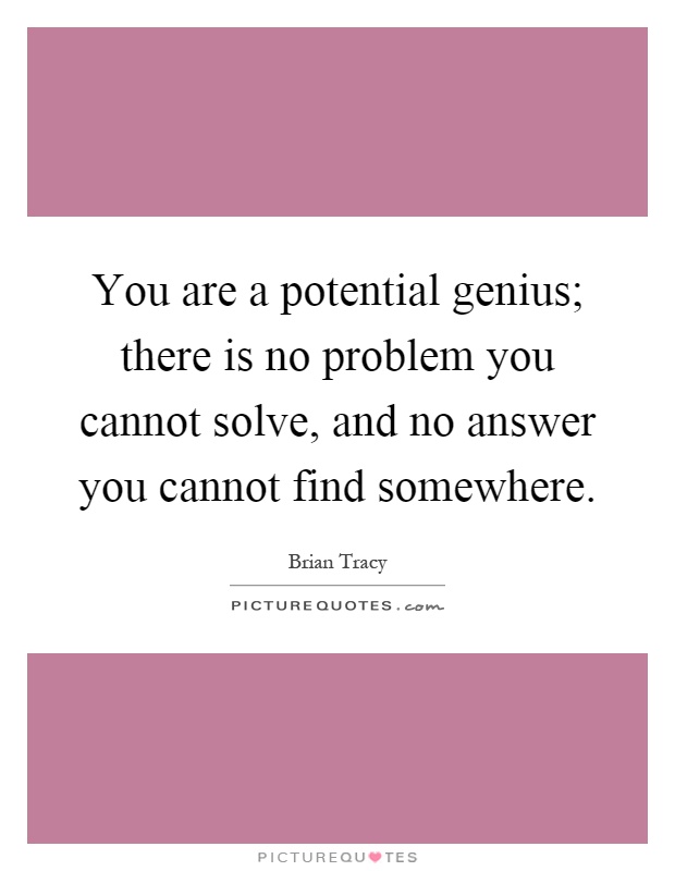 You are a potential genius; there is no problem you cannot solve, and no answer you cannot find somewhere Picture Quote #1