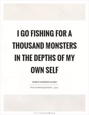 I go fishing for a thousand monsters in the depths of my own self Picture Quote #1