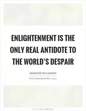 Enlightenment is the only real antidote to the world’s despair Picture Quote #1