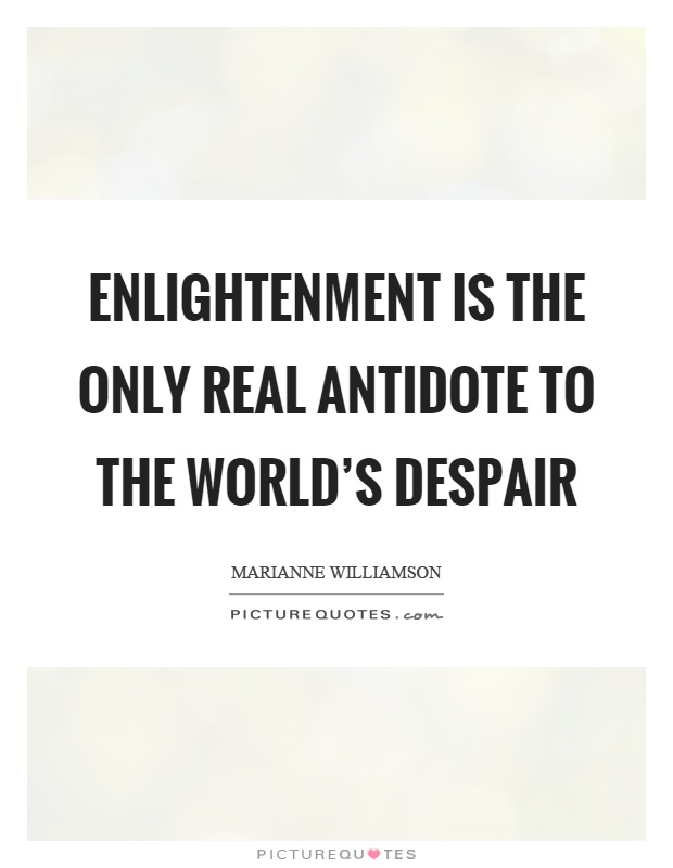 Enlightenment is the only real antidote to the world's despair Picture Quote #1