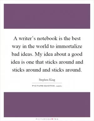 A writer’s notebook is the best way in the world to immortalize bad ideas. My idea about a good idea is one that sticks around and sticks around and sticks around Picture Quote #1